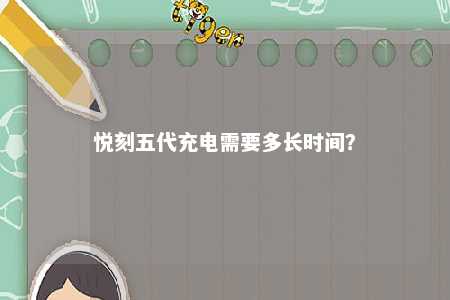 悦刻五代充电需要多长时间
？ 